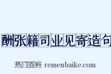 酬张籍司业见寄造句是什么意思的图片